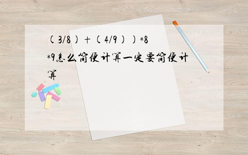 (3/8)+(4/9))*8*9怎么简便计算一定要简便计算