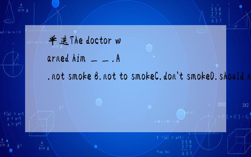 单选The doctor warned him __.A.not smoke B.not to smokeC.don't smokeD.should not smoke