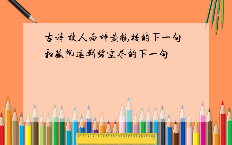 古诗 故人西辞黄鹤楼的下一句和孤帆远影碧空尽的下一句