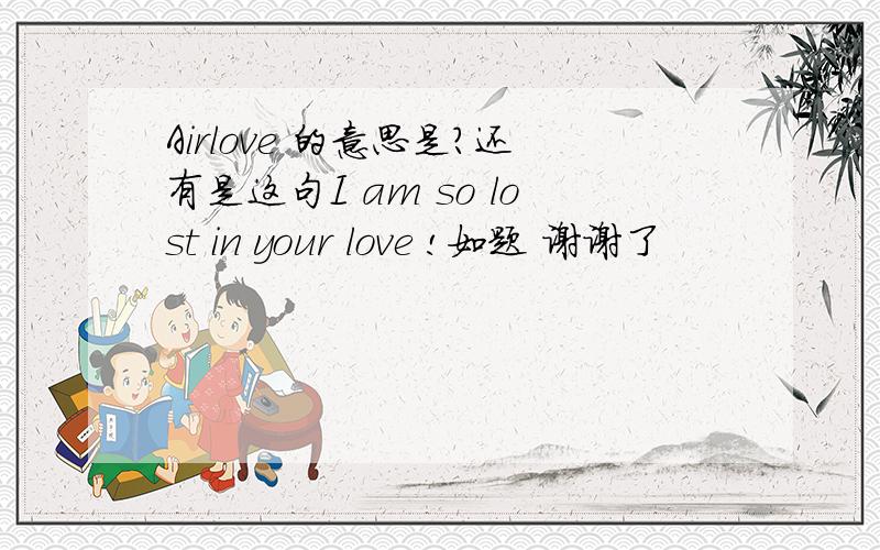 Airlove 的意思是?还有是这句I am so lost in your love !如题 谢谢了