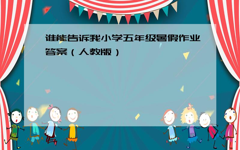 谁能告诉我小学五年级暑假作业答案（人教版）