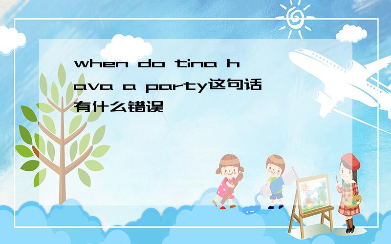 when do tina hava a party这句话有什么错误