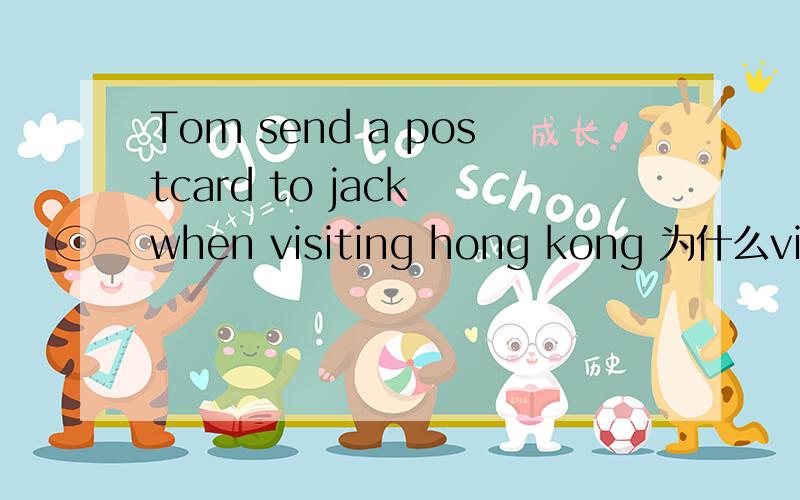 Tom send a postcard to jack when visiting hong kong 为什么visit要加ing 是线在进行时吗