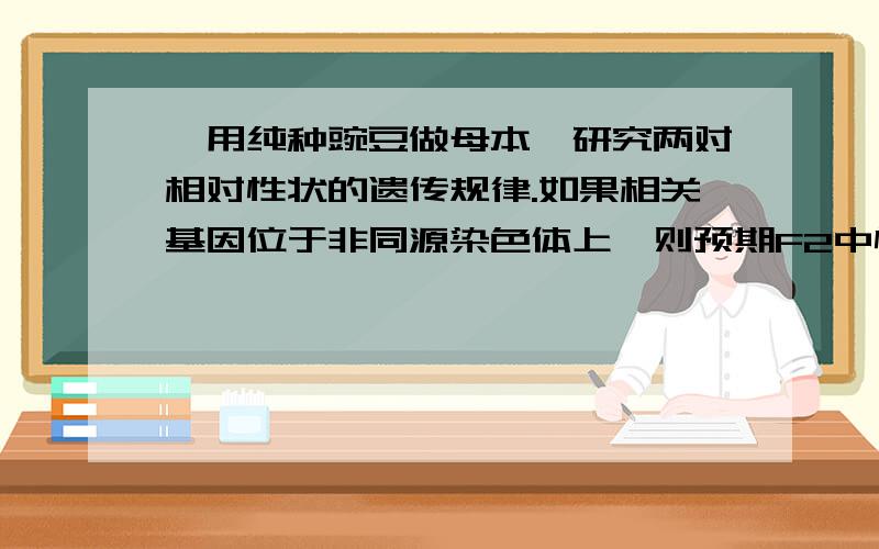 、用纯种豌豆做母本,研究两对相对性状的遗传规律.如果相关基因位于非同源染色体上,则预期F2中性状重组类型所占的比例为（ ） A．3/8 B．5/8 C．9/16或1/16 D．3/8或5/8