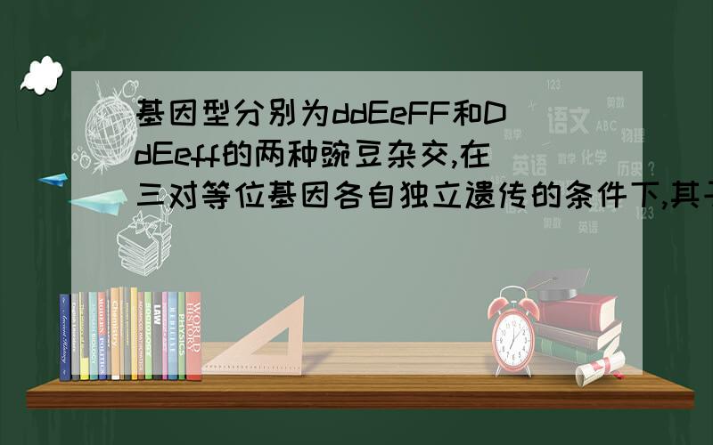 基因型分别为ddEeFF和DdEeff的两种豌豆杂交,在三对等位基因各自独立遗传的条件下,其子代表现型不同于两个亲本的个体数占全部子代的A、1/4B、3/8C、5/8D、3/4