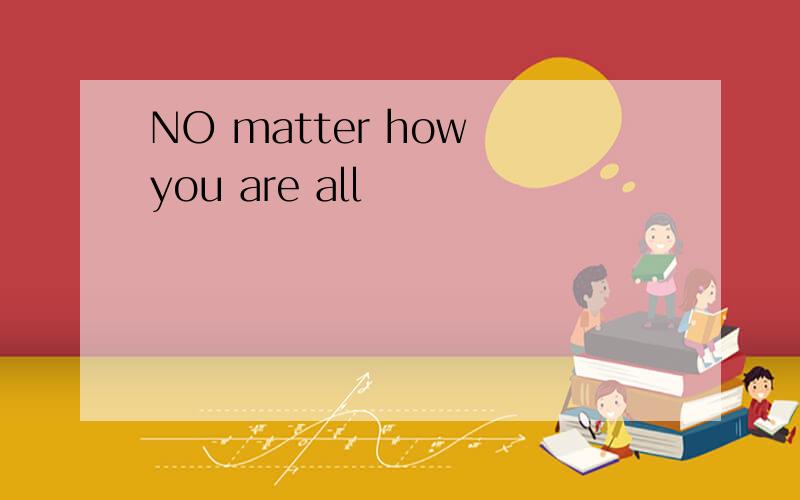 NO matter how you are all