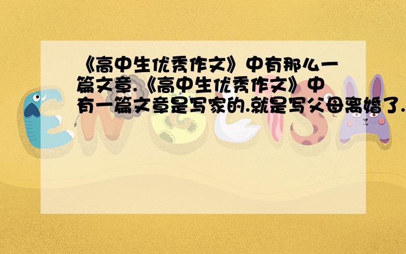 《高中生优秀作文》中有那么一篇文章.《高中生优秀作文》中有一篇文章是写家的.就是写父母离婚了.母亲和女儿相依为命.为了让女儿更优秀.她为女儿报了很多补习班.女儿也听话的学了.后