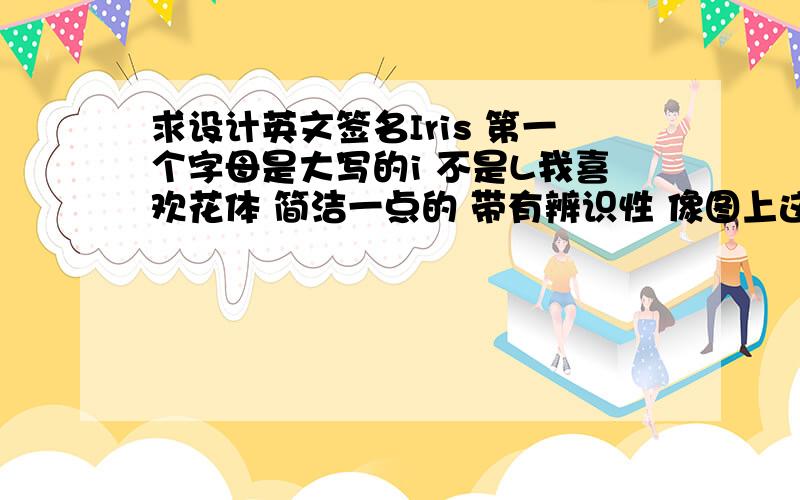 求设计英文签名Iris 第一个字母是大写的i 不是L我喜欢花体 简洁一点的 带有辨识性 像图上这种的