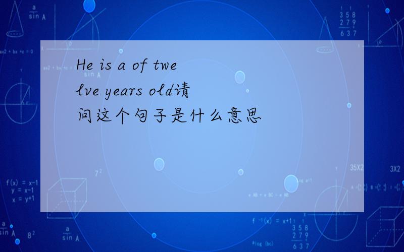 He is a of twelve years old请问这个句子是什么意思