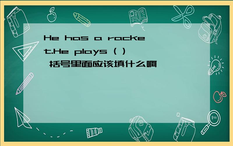 He has a racket.He plays ( ) 括号里面应该填什么啊