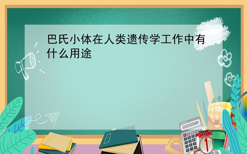 巴氏小体在人类遗传学工作中有什么用途