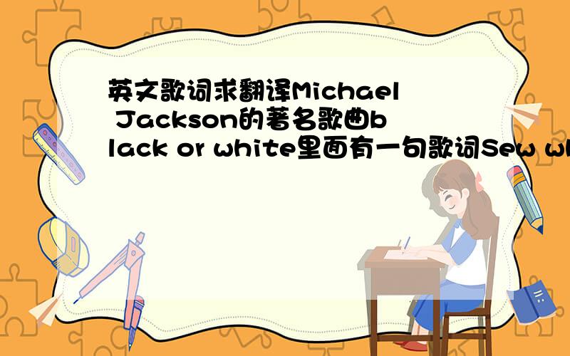 英文歌词求翻译Michael Jackson的著名歌曲black or white里面有一句歌词Sew when the Goin' gets rough,度娘百科上写的翻译是“只到亡羊才去补牢”.这句话我想用在英语作文里头,可是坑爹的度娘翻译上给