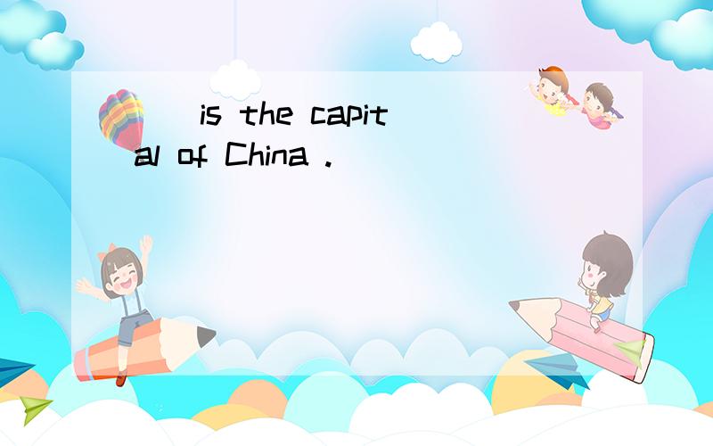 （）is the capital of China .