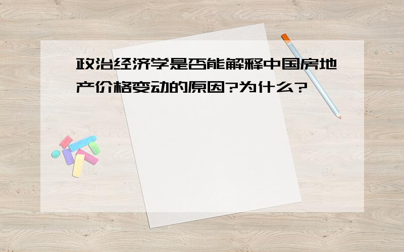 政治经济学是否能解释中国房地产价格变动的原因?为什么?