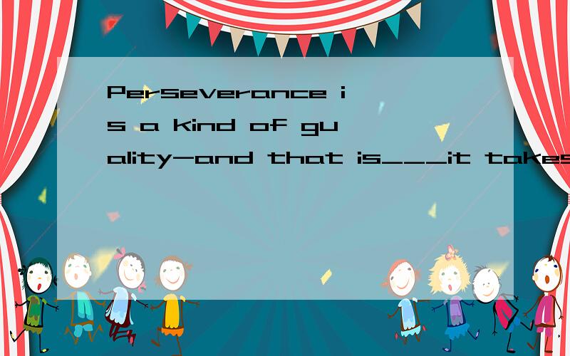 Perseverance is a kind of guality-and that is___it takes to do any thing wellA,What B,that C,which D,why后面是什么从句,为什么用