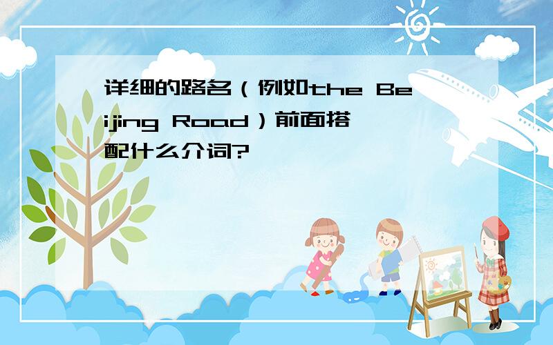 详细的路名（例如the Beijing Road）前面搭配什么介词?