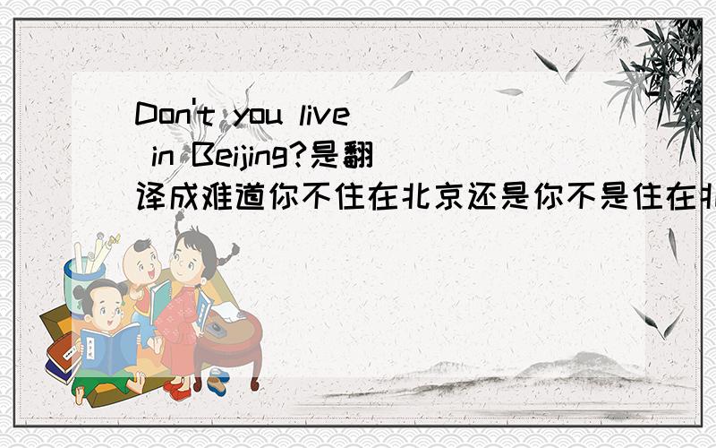 Don't you live in Beijing?是翻译成难道你不住在北京还是你不是住在北京