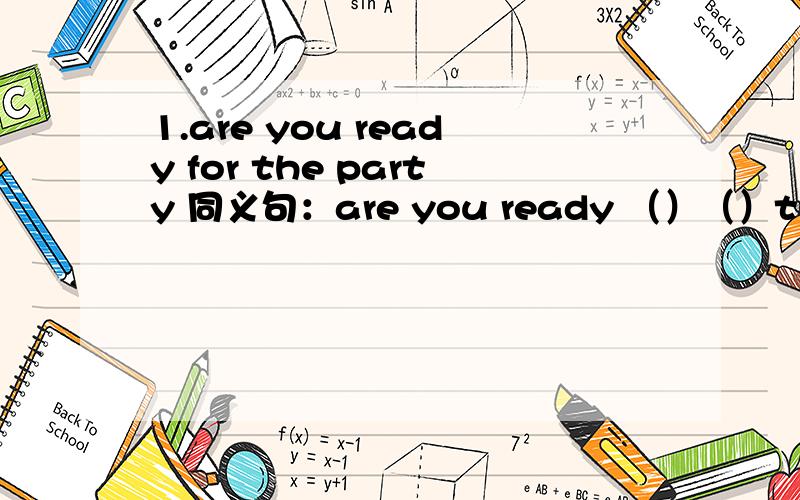 1.are you ready for the party 同义句：are you ready （）（）the party?2.it was so dangerous.it was so dangerous.the car nearly（）（碰撞）me.3.i missed the early bus,but i （）（赶上）the next one.