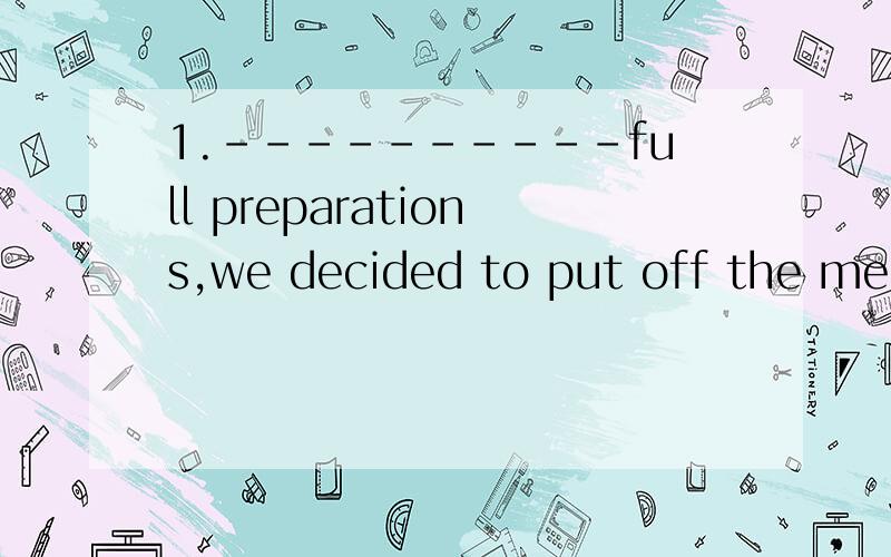 1.----------full preparations,we decided to put off the meeting till next week.A.We did not make B.Having not madeC.We had not made D.Not having made为什么?