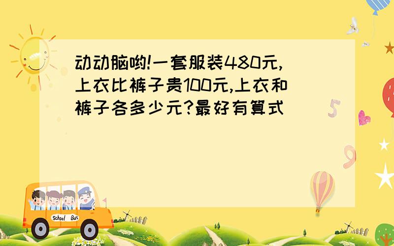 动动脑哟!一套服装480元,上衣比裤子贵100元,上衣和裤子各多少元?最好有算式