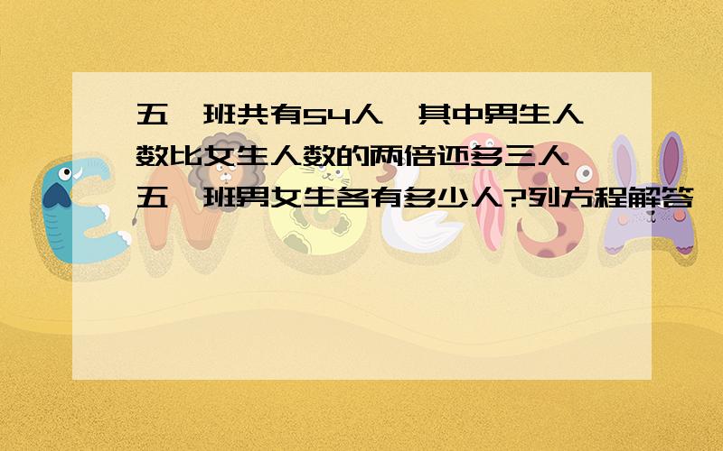 五一班共有54人,其中男生人数比女生人数的两倍还多三人,五一班男女生各有多少人?列方程解答,完整的好的就采纳