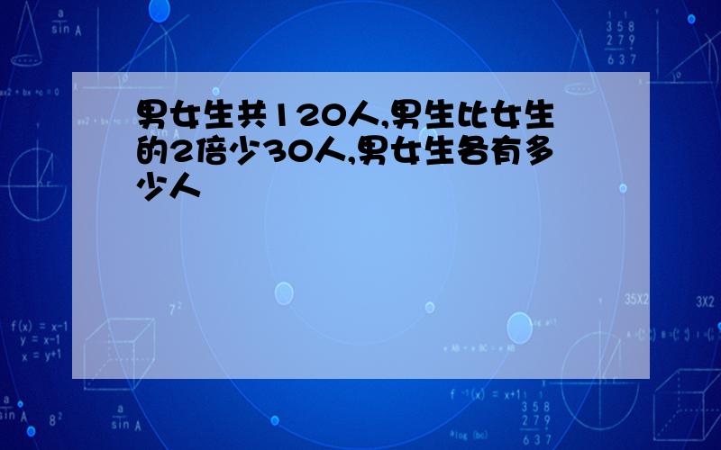 男女生共120人,男生比女生的2倍少30人,男女生各有多少人