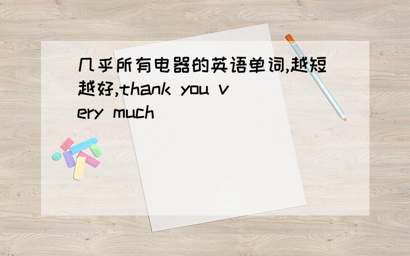 几乎所有电器的英语单词,越短越好,thank you very much