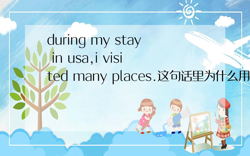 during my stay in usa,i visited many places.这句话里为什么用stay,如果用stayed可以吗?