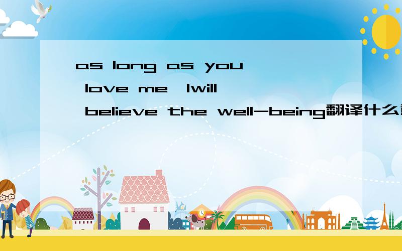 as long as you love me,Iwill believe the well-being翻译什么意思