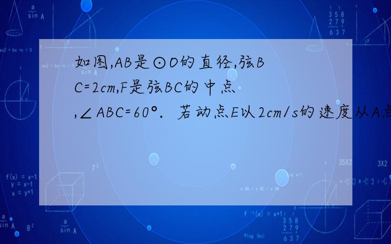 如图,AB是⊙O的直径,弦BC=2cm,F是弦BC的中点,∠ABC=60°．若动点E以2cm/s的速度从A点出发沿着A→B→A方向运动,设运动时间为t（s）（0≤t＜3）,连接EF,当△BEF是直角三角形时,t（s）的值为（　　）