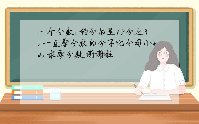 一个分数,约分后是17分之3,一直原分数的分子比分母小42,求原分数.谢谢啦