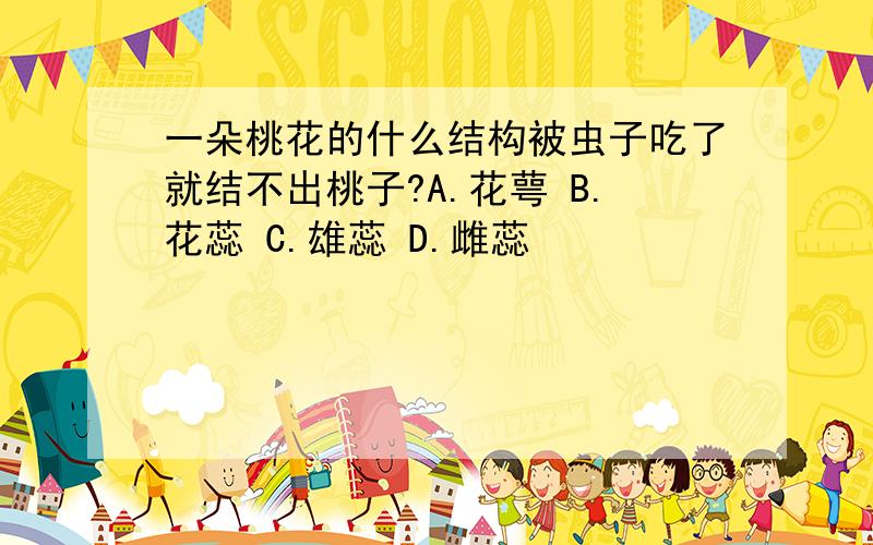 一朵桃花的什么结构被虫子吃了就结不出桃子?A.花萼 B.花蕊 C.雄蕊 D.雌蕊