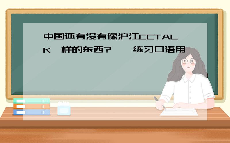 中国还有没有像沪江CCTALK一样的东西?嗯,练习口语用——