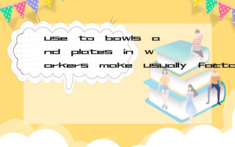 use,to,bowls,and,plates,in,workers,make,usually,factories,clay连词成句