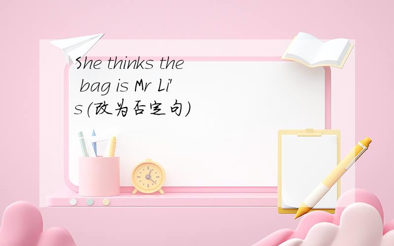 She thinks the bag is Mr Li＇s(改为否定句)