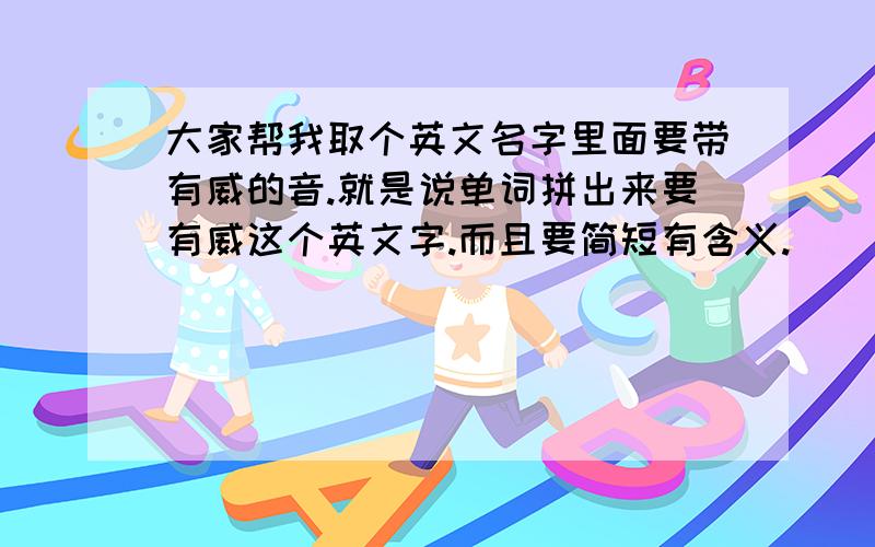 大家帮我取个英文名字里面要带有威的音.就是说单词拼出来要有威这个英文字.而且要简短有含义.