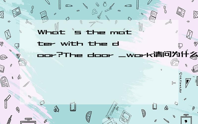 What's the matter with the door?The door _work请问为什么中间填won't 而不是doesn't