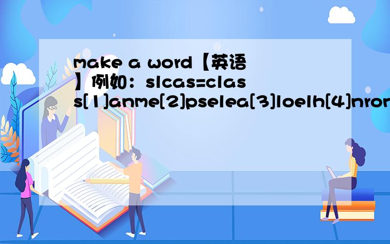 make a word【英语】例如：slcas=class[1]anme[2]pselea[3]loelh[4]nronming[5]nahtk[6]nife