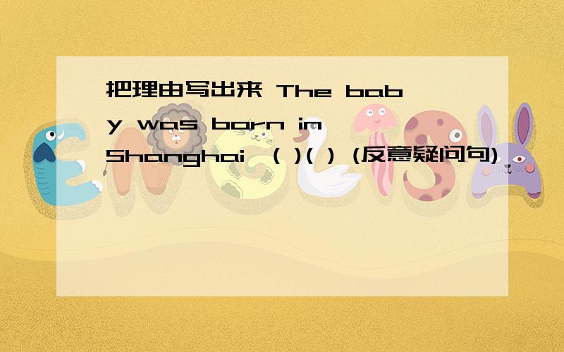 把理由写出来 The baby was born in Shanghai,( )( ) (反意疑问句)