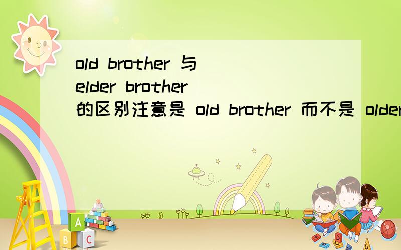 old brother 与 elder brother 的区别注意是 old brother 而不是 older brother而且意思说得通俗一点 我能听懂