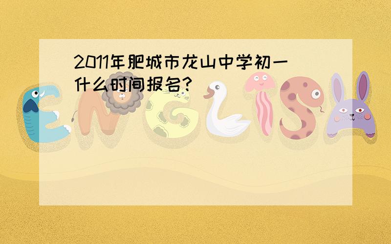 2011年肥城市龙山中学初一什么时间报名?