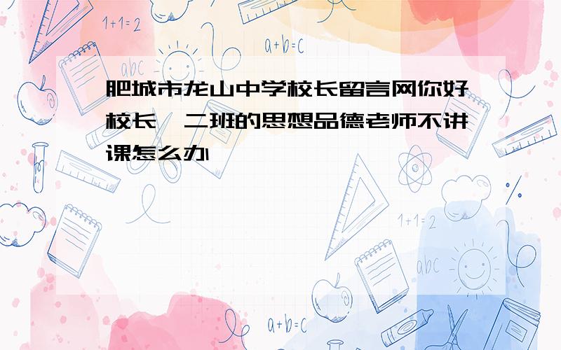 肥城市龙山中学校长留言网你好校长,二班的思想品德老师不讲课怎么办,