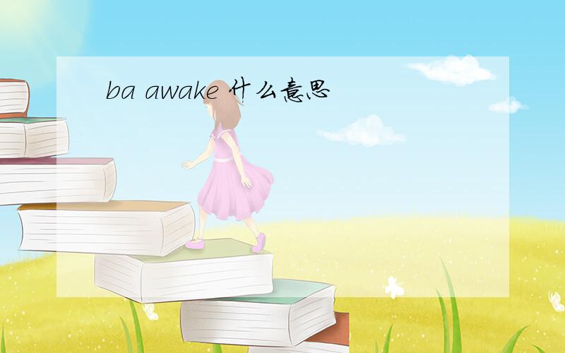 ba awake 什么意思