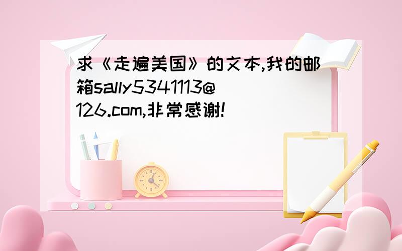 求《走遍美国》的文本,我的邮箱sally5341113@126.com,非常感谢!