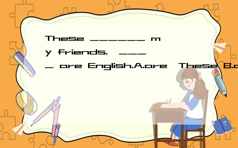 These ______ my friends.—____ are English.A.are,These B.are,They C.is,It D.are,She