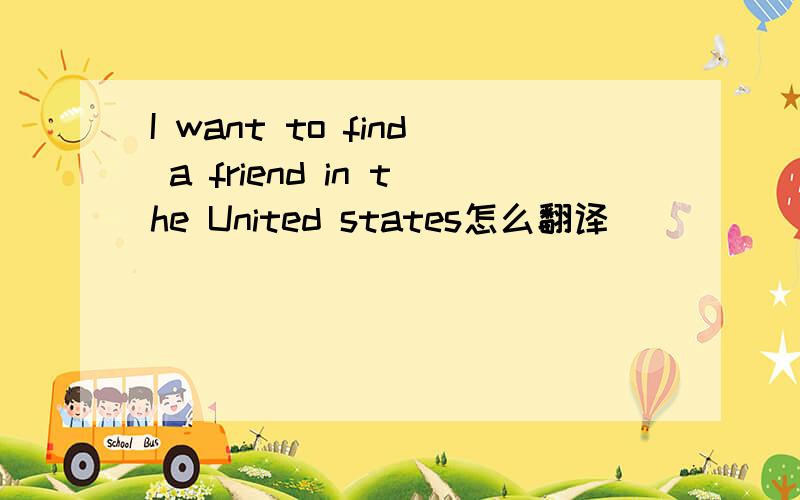 I want to find a friend in the United states怎么翻译