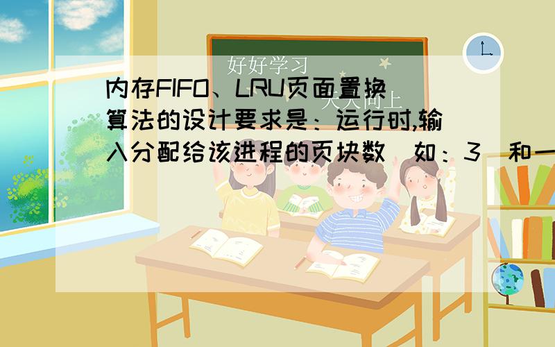 内存FIFO、LRU页面置换算法的设计要求是：运行时,输入分配给该进程的页块数（如：3）和一个20位长的页面访问序列（如：12560,36536,56042,70435）,输出缺页次数和缺页率.强调：分配的页块数一