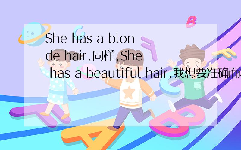 She has a blonde hair.同样,She has a beautiful hair.我想要准确而权威的答案.