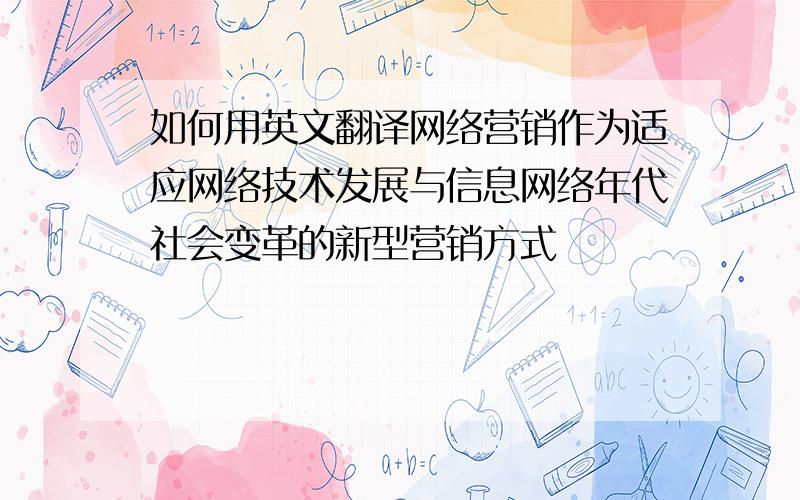 如何用英文翻译网络营销作为适应网络技术发展与信息网络年代社会变革的新型营销方式