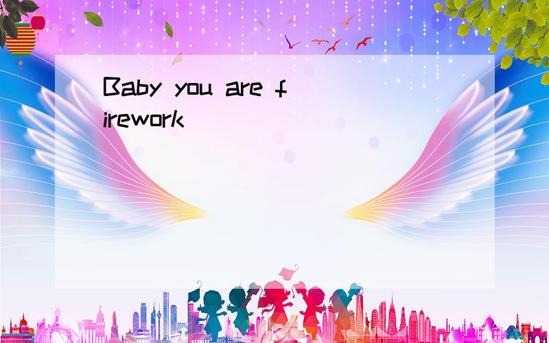 Baby you are firework